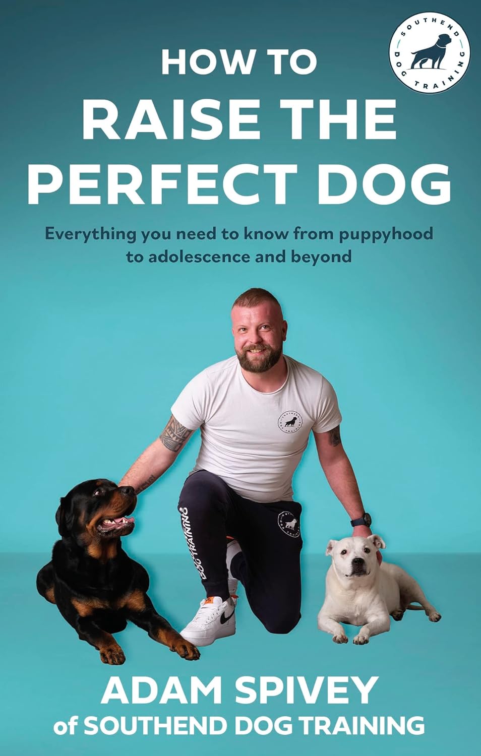 How to Raise the Perfect Dog: Everything you need to know from puppyhood to adol...