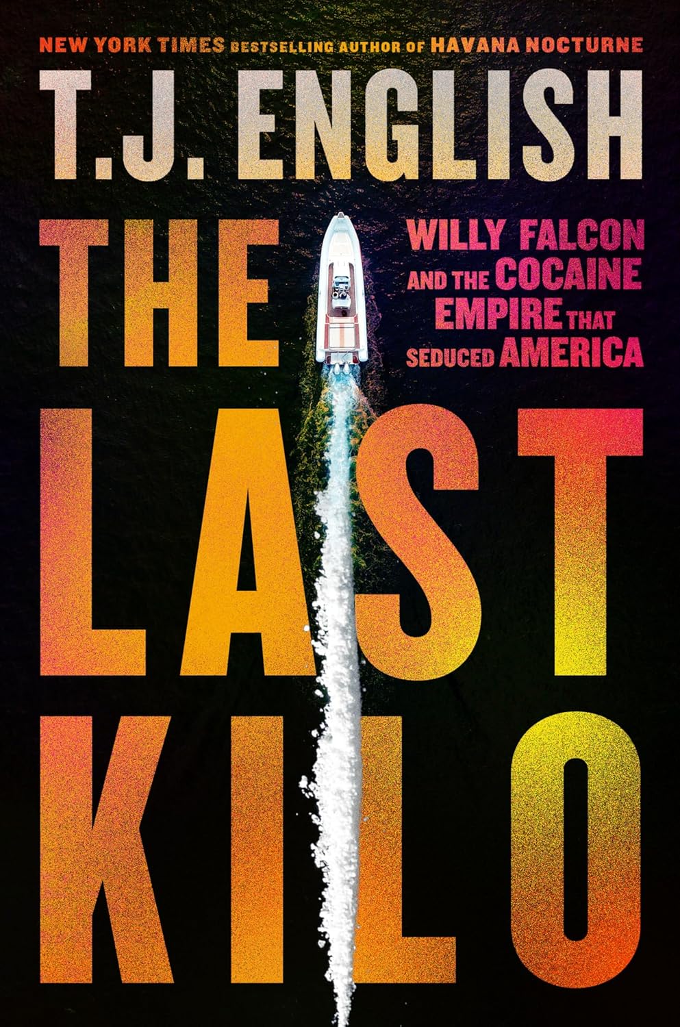 The Last Kilo: Willy Falcon and the Cocaine Empire That Seduced America: An Epic...